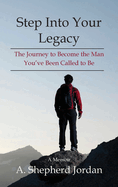 Step Into Your Legacy: The Journey to Become the Man You've Been Called to Be