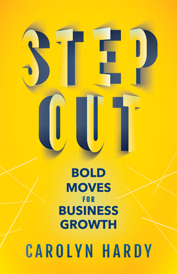 Step Out: Bold Moves for Business Growth - Hardy, Carolyn