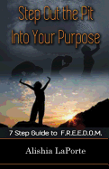 Step Out the Pit Into Your Purpose: 7 Step Guide to F.R.E.E.D.O.M.