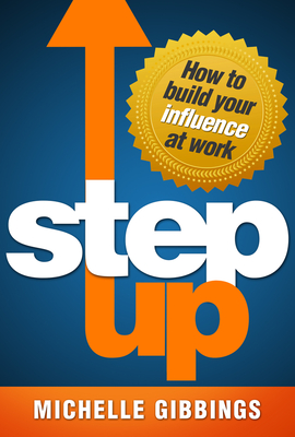 Step Up: How to Build Your Influence at Work - Gibbings, Michelle