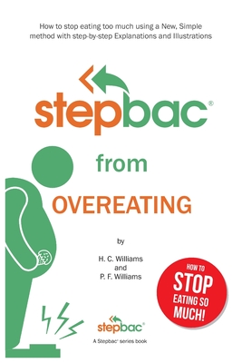 Stepbac(R) from Overeating: How to stop eating too much using a New, Simple method with Step-by-step Explanations and Illustrations - Williams, H C, and Williams, P F