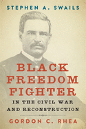 Stephen A. Swails: Black Freedom Fighter in the Civil War and Reconstruction