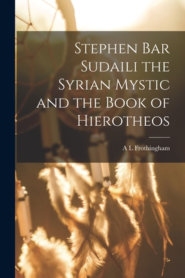 Stephen Bar Sudaili the Syrian Mystic and the Book of Hierotheos - Frothingham, A L