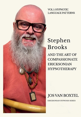 Stephen Brooks and the Art of Compassionate Ericksonian Hypnotherapy: The Ericksonian Hypnosis Series Volume 1: Hypnotic Language Patterns - Boxtel, Jos Van