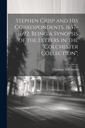 Stephen Crisp and his Correspondents, 1657-1692, Being a Synopsis of the Letters in the "Colchester Collection";