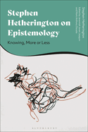 Stephen Hetherington on Epistemology: Knowing, More or Less