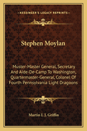 Stephen Moylan: Muster-Master General, Secretary And Aide-De-Camp To Washington, Quartermaster-General, Colonel Of Fourth Pennsylvania Light Dragoons