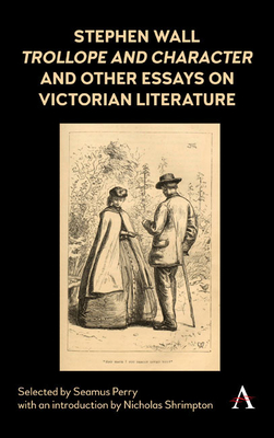 Stephen Wall, Trollope and Character and Other Essays on Victorian Literature - Perry, Seamus (Editor)