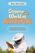 Stepping into the World of Beekeeping: A Thorough Initiation into Sustainable Bee Farming