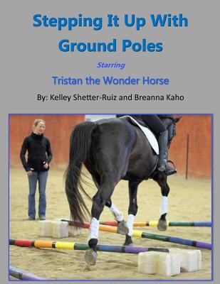 Stepping It Up With Ground Poles Starring Tristan the Wonder Horse - Kaho, Breanna, and Shetter-Ruiz, Kelley