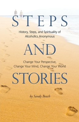 Steps and Stories: History, Steps, and Spirituality of Alcoholics Anonymous - Change Your Perspective, Change Your Mind, Change Your World - Beach, Sandy