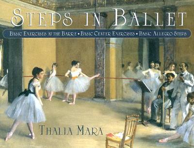 Steps in Ballet: Basic Exercises at the Barre, Basic Center Exercises, Basic Allegro Steps - Mara, Thalia