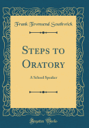 Steps to Oratory: A School Speaker (Classic Reprint)