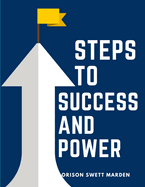 Steps To Success And Power: A Book Designed to Inspire Youth to Character Building, Self-Culture and Noble Achievement