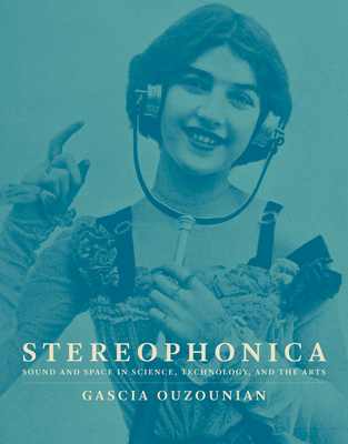Stereophonica: Sound and Space in Science, Technology, and the Arts - Ouzounian, Gascia