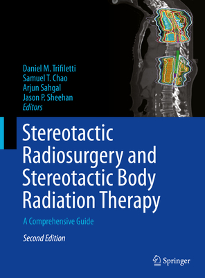 Stereotactic Radiosurgery and Stereotactic Body Radiation Therapy: A Comprehensive Guide - Trifiletti, Daniel M (Editor), and Chao, Samuel T (Editor), and Sahgal, Arjun (Editor)