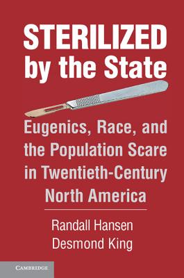 Sterilized by the State: Eugenics, Race, and the Population Scare in Twentieth-Century North America - Hansen, Randall, and King, Desmond