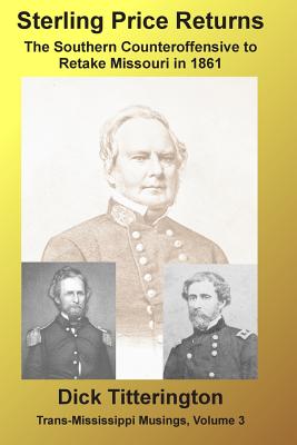 Sterling Price Returns: The Southern Counteroffensive to Retake Missouri in 1861 - Titterington, Dick