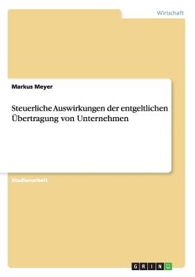 Steuerliche Auswirkungen Der Entgeltlichen Ubertragung Von Unternehmen - Meyer, Markus