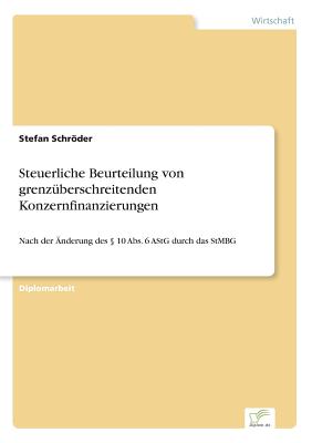 Steuerliche Beurteilung von grenz?berschreitenden Konzernfinanzierungen: Nach der ?nderung des  10 Abs. 6 AStG durch das StMBG - Schrder, Stefan