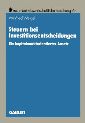 Steuern Bei Investitionsentscheidungen: Ein Kapitalmarktorientierter Ansatz - Weigel, Winfried