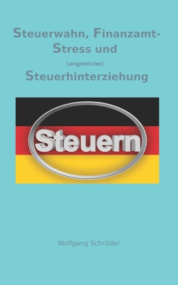 Steuerwahn, Finanzamt-Stress und (angebliche) Steuerhinterziehung.: Was wir von Uli Hoeness, Klaus Zumwinkel oder Boris Becker lernen knnen. - Schrder, Wolfgang