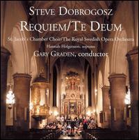 Steve Dobrogosz: Requiem; Te Deum - Hannah Holgersson (soprano); St. Jacob's Chamber Choir (choir, chorus); Stockholm Royal Opera Orchestra; Gary Graden (conductor)