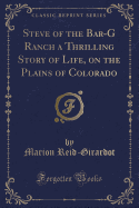 Steve of the Bar-G Ranch a Thrilling Story of Life, on the Plains of Colorado (Classic Reprint)