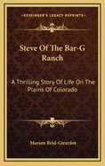 Steve of the Bar-G Ranch: A Thrilling Story of Life on the Plains of Colorado