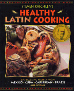 Steven Raichlen's Healthy Latin Cooking: 200 Sizzling Recipes from Mexico, Cuba, the Caribbean, Brazil, and Beyond