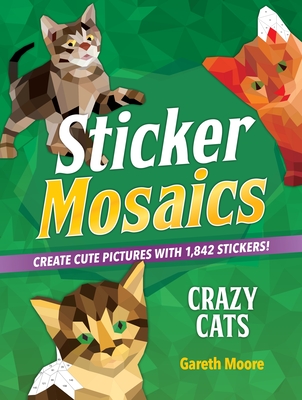 Sticker Mosaics: Crazy Cats: Create Cute Pictures with 1,842 Stickers! - Moore, Gareth