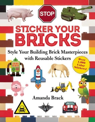 Sticker Your Bricks: Style Your Building Brick Masterpieces with Reusable Stickers - Brack, Amanda