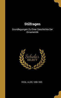 Stilfragen: Grundlegungen Zu Einer Geschichte Der Ornamentik - 1858-1905, Riegl Alois