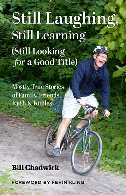 Still Laughing, Still Learning (Still Looking for a Good Title): Mostly True Stories of Family, Friends, Faith & Foibles - Chadwick, Bill