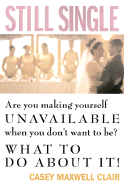 Still Single: Are You Making Yourself Unavailable When You Don't Want to Be? - Clair, Casey Maxwell, and Whiting, Jeffrey W (Foreword by)