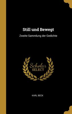 Still und Bewegt: Zweite Sammlung der Gedichte - Beck, Karl