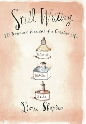 Still Writing: The Perils and Pleasures of a Creative Life - Shapiro, Dani