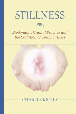 Stillness: Biodynamic Cranial Practice and the Evolution of Consciousness - Ridley, Charles