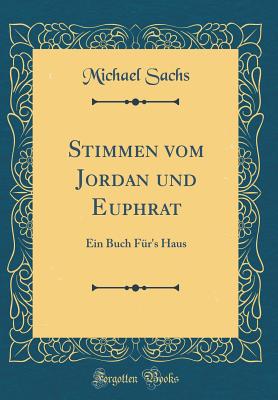 Stimmen Vom Jordan Und Euphrat: Ein Buch Fr's Haus (Classic Reprint) - Sachs, Michael