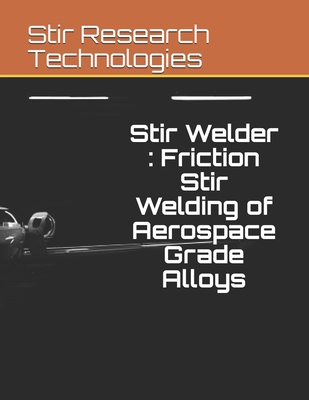 Stir Welder: Friction Stir Welding of Aerospace Grade Alloys - Mishra, Akshansh