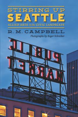 Stirring Up Seattle: Allied Arts in the Civic Landscape - Campbell, R M, and Schreiber, Roger (Photographer)