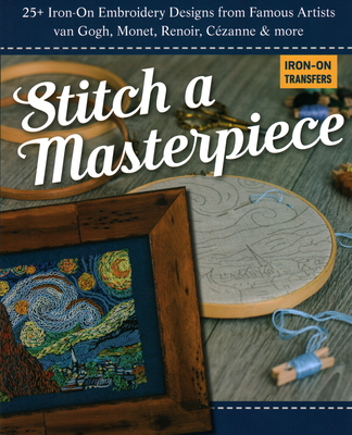 Stitch a Masterpiece: 25+ Iron-On Embroidery Designs from Famous Artists; Van Gogh, Monet, Renoir, Czanne & More - C&t Publishing