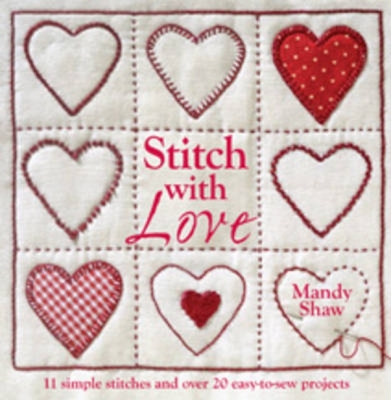 Stitch with Love: 11 Simple Stitches and Over 20 Easy-to-Sew Projects - Shaw, Mandy