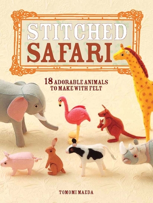 Stitched Safari: 18 Adorable Animals to Make with Felt - Maeda, Tomomi