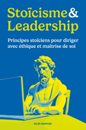 Sto?cisme & Leadership: Principes sto?ciens pour diriger avec ?thique et ma?trise de soi