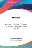 Stobaeus: An Extract From The Discourses Of Hermes Trismegistus To His Son Tat