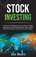 Stock Investing: A Guide to Understanding the True Value of a Stock, Including How to Identify a Bad Stock, When to Sell a Stock and the Steps to Become Active with a Broker