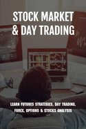 Stock Market & Day Trading: Learn Futures Strategies, Day Trading, Forex, Options & Stocks Analysis: Stock Market Guide Book