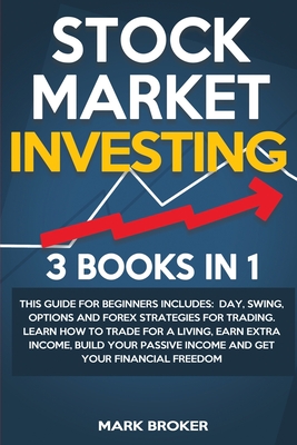 Stock Market Investing: 3 BOOKS IN 1: This guide for beginners includes: Day, Swing, Options and Forex strategies for Trading. Learn how to trade for a living, earn extra income, build your passive income and get your financial freedom - Broker, Mark