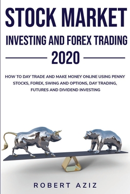 Stock Market Investing and Forex Trading 2020 HOW TO DAY TRADE AND MAKE MONEY ONLINE USING PENNY STOCKS, FOREX, SWING AND OPTIONS, DAY TRADING, FUTURES AND DIVIDEND INVESTING - Aziz, Robert